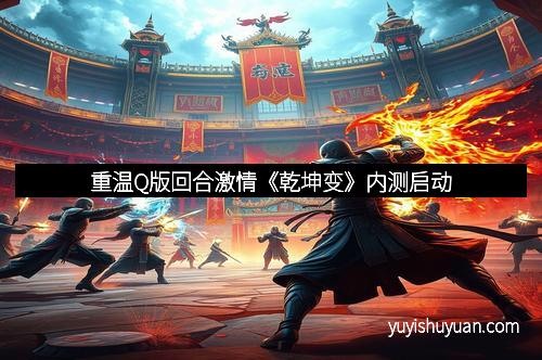 重温Q版回合激情《乾坤变》内测启动