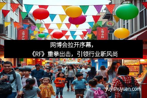 网博会拉开序幕，《RF》重拳出击，引领行业新风尚